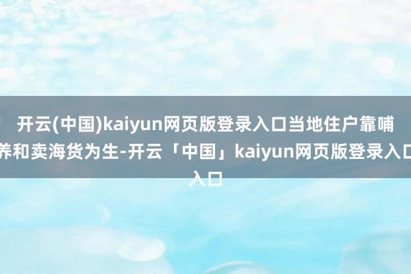 开云(中国)kaiyun网页版登录入口当地住户靠哺养和卖海货为生-开云「中国」kaiyun网页版登录入口