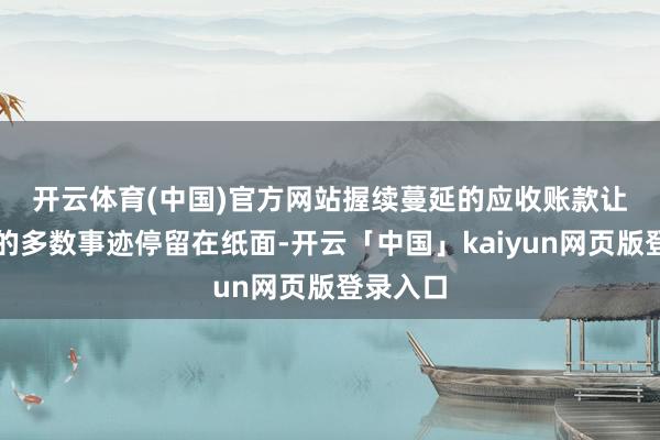 开云体育(中国)官方网站 握续蔓延的应收账款让诺比侃的多数事迹停留在纸面-开云「中国」kaiyun网页版登录入口