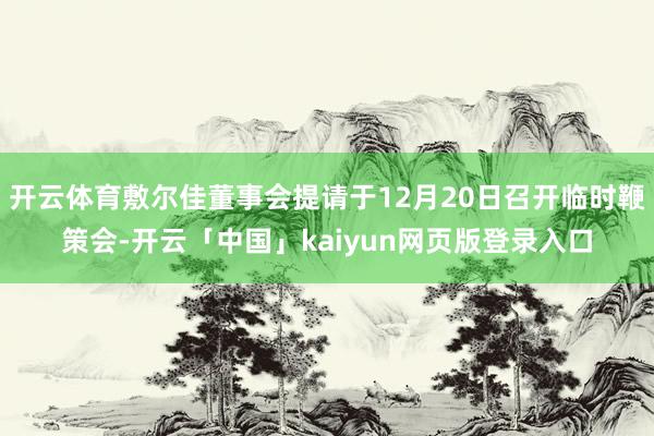 开云体育敷尔佳董事会提请于12月20日召开临时鞭策会-开云「中国」kaiyun网页版登录入口