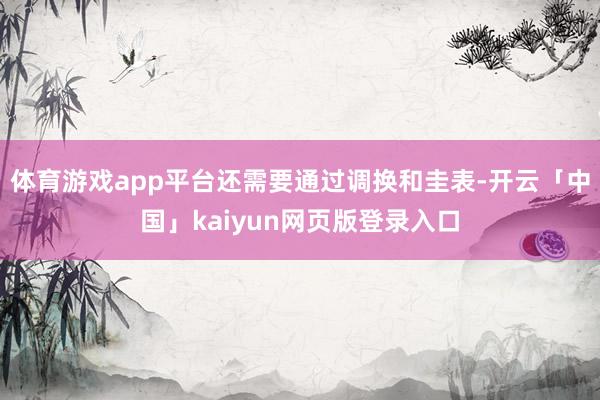 体育游戏app平台还需要通过调换和圭表-开云「中国」kaiy