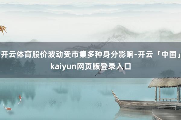 开云体育股价波动受市集多种身分影响-开云「中国」kaiyun网页版登录入口
