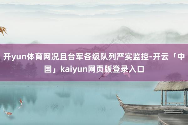 开yun体育网况且台军各级队列严实监控-开云「中国」kaiyun网页版登录入口