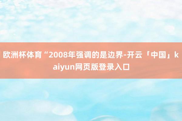 欧洲杯体育“2008年强调的是边界-开云「中国」kaiyun网页版登录入口