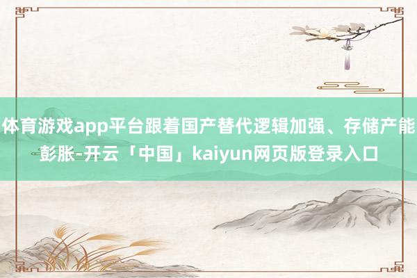 体育游戏app平台跟着国产替代逻辑加强、存储产能彭胀-开云「中国」kaiyun网页版登录入口