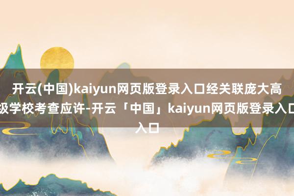 开云(中国)kaiyun网页版登录入口经关联庞大高级学校考查应许-开云「中国」kaiyun网页版登录入口