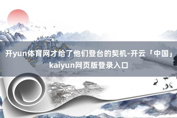 开yun体育网才给了他们登台的契机-开云「中国」kaiyun网页版登录入口