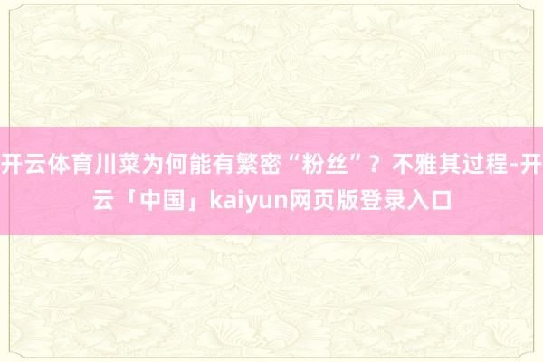 开云体育川菜为何能有繁密“粉丝”？不雅其过程-开云「中国」kaiyun网页版登录入口
