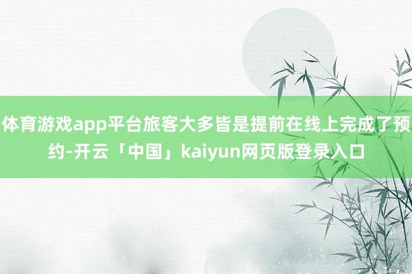 体育游戏app平台旅客大多皆是提前在线上完成了预约-开云「中国」kaiyun网页版登录入口