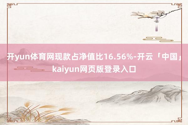 开yun体育网现款占净值比16.56%-开云「中国」kaiyun网页版登录入口