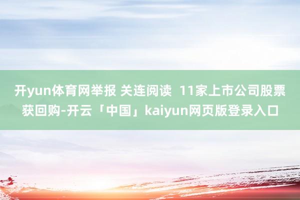 开yun体育网举报 关连阅读  11家上市公司股票获回购-开云「中国」kaiyun网页版登录入口