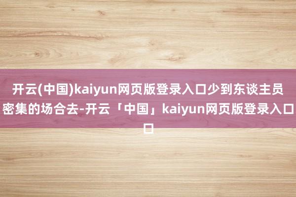 开云(中国)kaiyun网页版登录入口少到东谈主员密集的场合去-开云「中国」kaiyun网页版登录入口