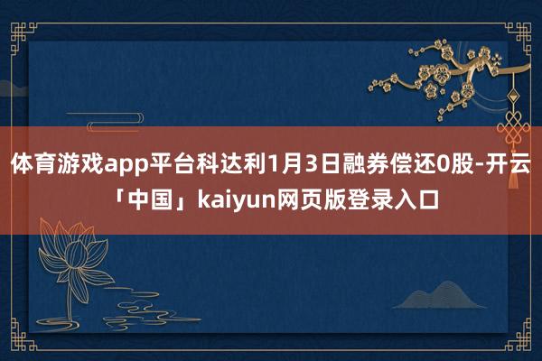 体育游戏app平台科达利1月3日融券偿还0股-开云「中国」k