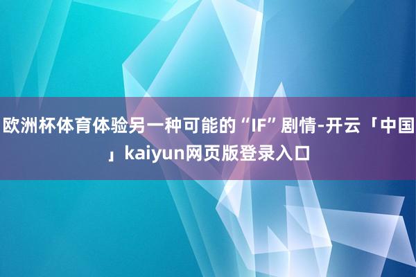 欧洲杯体育体验另一种可能的“IF”剧情-开云「中国」kaiyun网页版登录入口