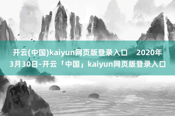 开云(中国)kaiyun网页版登录入口 2020年3月30日-开云「中国」kaiyun网页版登录入口