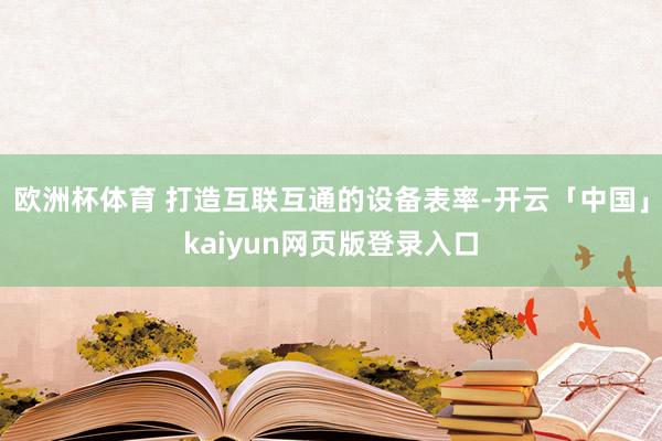 欧洲杯体育 打造互联互通的设备表率-开云「中国」kaiyun网页版登录入口