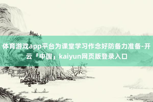 体育游戏app平台为课堂学习作念好防备力准备-开云「中国」kaiyun网页版登录入口