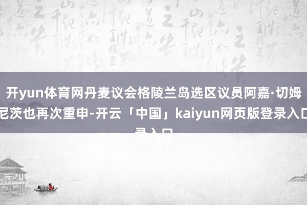 开yun体育网丹麦议会格陵兰岛选区议员阿嘉·切姆尼茨也再次重申-开云「中国」kaiyun网页版登录入口