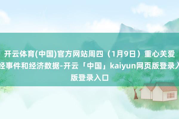 开云体育(中国)官方网站周四(1月9日)重心关爱财经事件和经济数据-开云「中国」kaiyun网页版登录入口