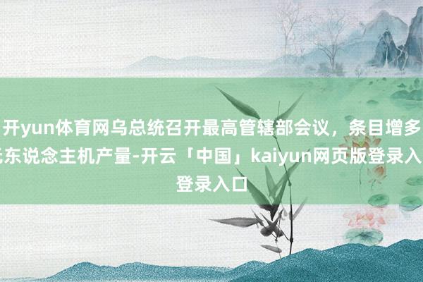 开yun体育网乌总统召开最高管辖部会议，条目增多无东说念主机产量-开云「中国」kaiyun网页版登录入口