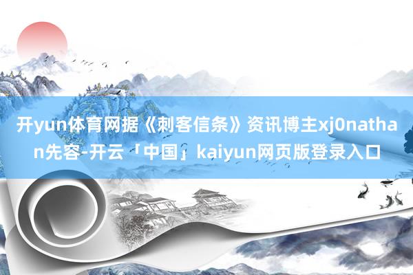 开yun体育网据《刺客信条》资讯博主xj0nathan先容-开云「中国」kaiyun网页版登录入口