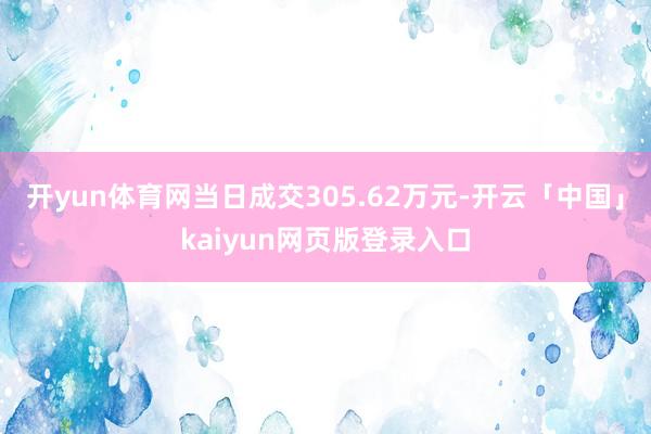 开yun体育网当日成交305.62万元-开云「中国」kaiyun网页版登录入口