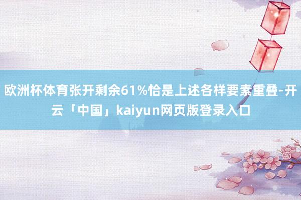 欧洲杯体育张开剩余61%恰是上述各样要素重叠-开云「中国」kaiyun网页版登录入口