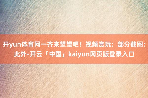 开yun体育网一齐来望望吧！视频赏玩：部分截图：此外-开云「中国」kaiyun网页版登录入口