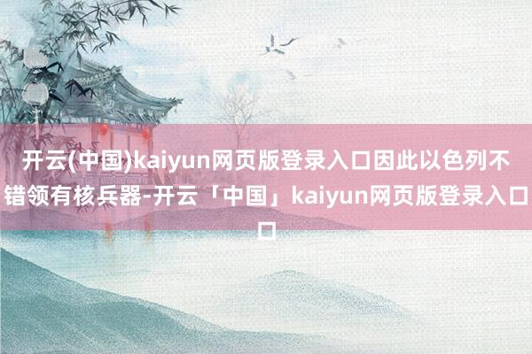 开云(中国)kaiyun网页版登录入口因此以色列不错领有核兵器-开云「中国」kaiyun网页版登录入口