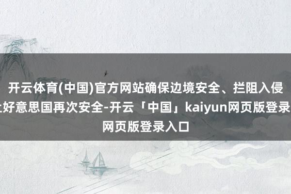 开云体育(中国)官方网站确保边境安全、拦阻入侵并让好意思国再次安全-开云「中国」kaiyun网页版登录入口