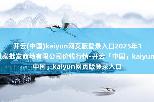 开云(中国)kaiyun网页版登录入口2025年1月30日白山市星泰批发商场有限公司价钱行情-开云「中国」kaiyun网页版登录入口