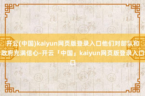 开云(中国)kaiyun网页版登录入口他们对部队和政府充满信心-开云「中国」kaiyun网页版登录入口