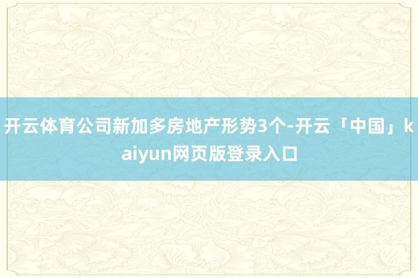 开云体育公司新加多房地产形势3个-开云「中国」kaiyun网页版登录入口