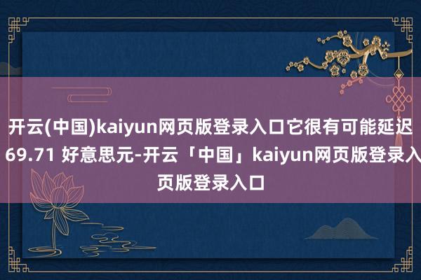开云(中国)kaiyun网页版登录入口它很有可能延迟至 69.71 好意思元-开云「中国」kaiyun网页版登录入口