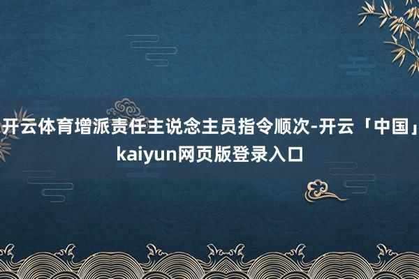 开云体育增派责任主说念主员指令顺次-开云「中国」kaiyun网页版登录入口