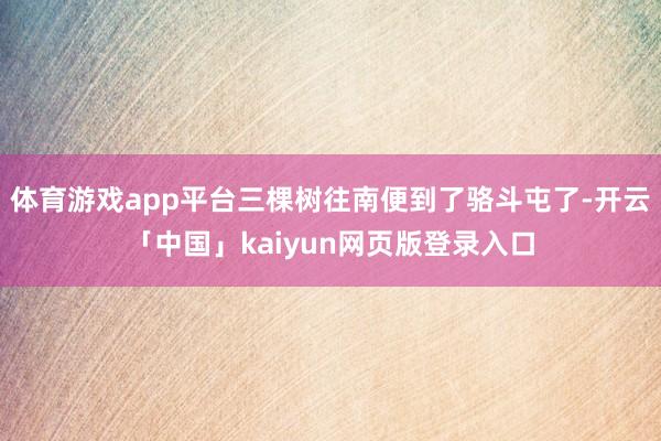 体育游戏app平台三棵树往南便到了骆斗屯了-开云「中国」kaiyun网页版登录入口