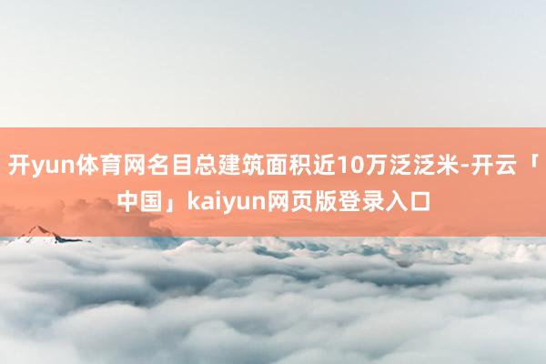 开yun体育网名目总建筑面积近10万泛泛米-开云「中国」ka