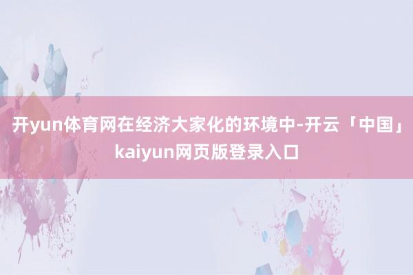 开yun体育网在经济大家化的环境中-开云「中国」kaiyun