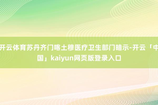 开云体育苏丹齐门喀土穆医疗卫生部门暗示-开云「中国」kaiyun网页版登录入口