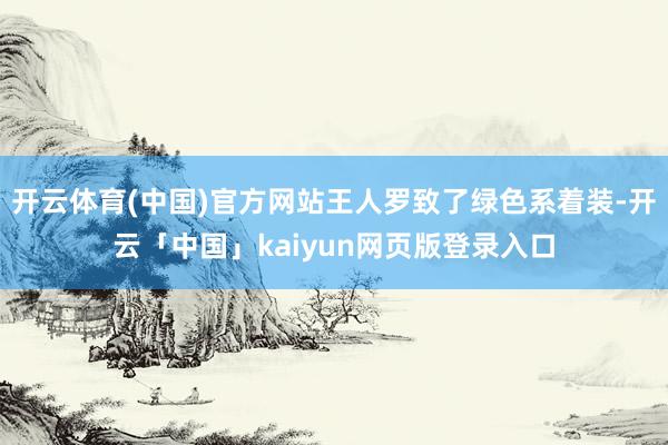 开云体育(中国)官方网站王人罗致了绿色系着装-开云「中国」kaiyun网页版登录入口