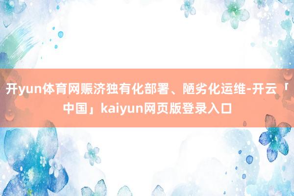 开yun体育网赈济独有化部署、陋劣化运维-开云「中国」kaiyun网页版登录入口