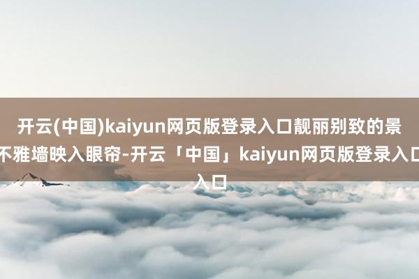 开云(中国)kaiyun网页版登录入口靓丽别致的景不雅墙映入眼帘-开云「中国」kaiyun网页版登录入口