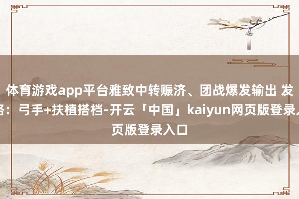 体育游戏app平台雅致中转赈济、团战爆发输出 发育路：弓手+扶植搭档-开云「中国」kaiyun网页版登录入口