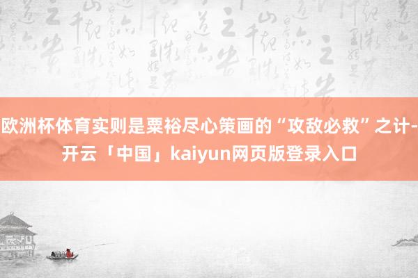 欧洲杯体育实则是粟裕尽心策画的“攻敌必救”之计-开云「中国」kaiyun网页版登录入口