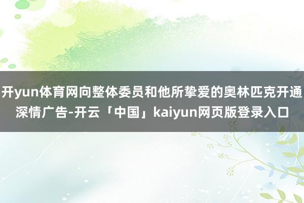 开yun体育网向整体委员和他所挚爱的奥林匹克开通深情广告-开云「中国」kaiyun网页版登录入口
