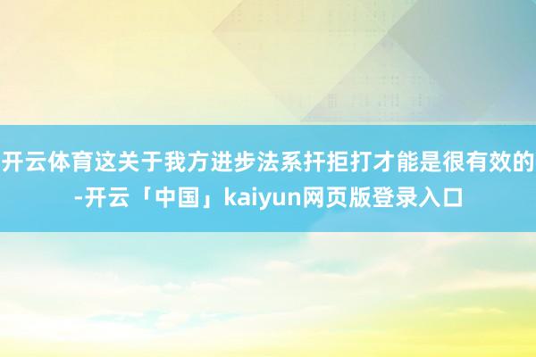 开云体育这关于我方进步法系扞拒打才能是很有效的-开云「中国」kaiyun网页版登录入口
