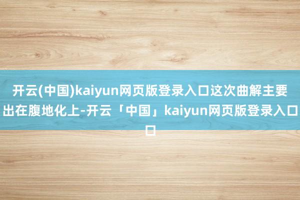 开云(中国)kaiyun网页版登录入口这次曲解主要出在腹地化上-开云「中国」kaiyun网页版登录入口