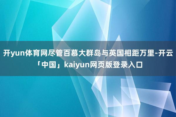 开yun体育网尽管百慕大群岛与英国相距万里-开云「中国」kaiyun网页版登录入口