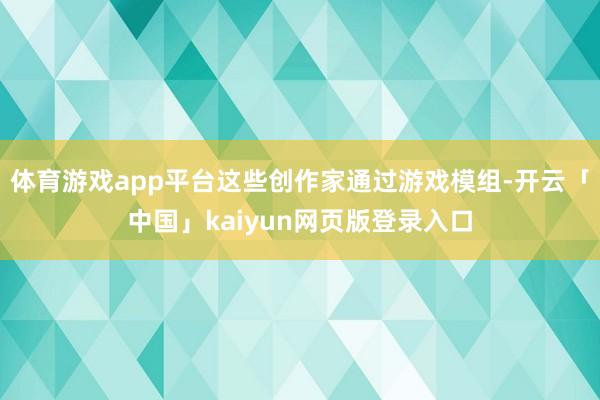 体育游戏app平台这些创作家通过游戏模组-开云「中国」kaiyun网页版登录入口