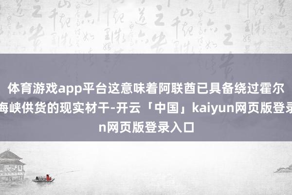 体育游戏app平台这意味着阿联酋已具备绕过霍尔木兹海峡供货的现实材干-开云「中国」kaiyun网页版登录入口