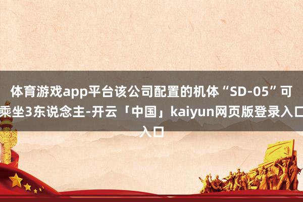 体育游戏app平台该公司配置的机体“SD-05”可乘坐3东说念主-开云「中国」kaiyun网页版登录入口